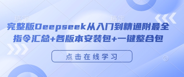 完整版Deepseek从入门到精通附最全指令汇总+各版本安装包+一键整合包-一起网赚吧