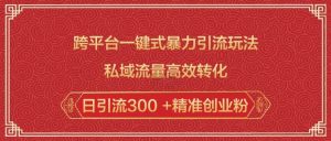 跨平台一键式暴力引流玩法,私域流量高效转化日引流300 +精准创业粉-一起网赚吧