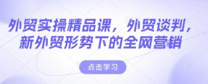 外贸实操精品课，外贸谈判，新外贸形势下的全网营销-一起网赚吧