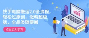 快手电脑搬运2.0全流程,轻松过原创,涨粉超级猛,全品类随便搬-一起网赚吧