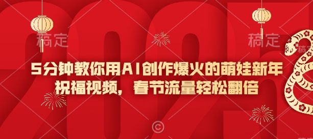 5分钟教你用AI创作爆火的萌娃新年祝福视频，春节流量轻松翻倍-一起网赚吧