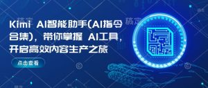 Kimi AI智能助手(AI指令合集)，带你掌握AI工具，开启高效内容生产之旅-一起网赚吧