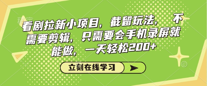 看剧拉新小项目，截留玩法， 不需要剪辑，只需要会手机录屏就能做，一天轻松200+-一起网赚吧