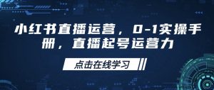 小红书直播运营,0-1实操手册,直播起号运营力-一起网赚吧