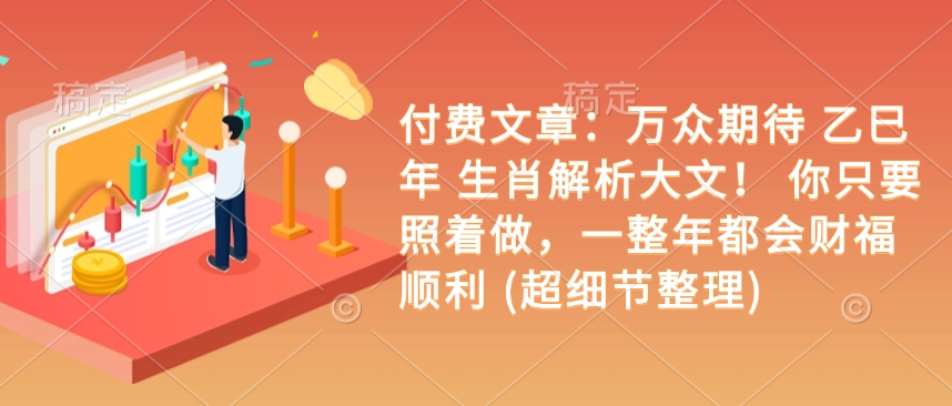 付费文章：万众期待 乙巳年 生肖解析大文！ 你只要照着做，一整年都会财福顺利 (超细节整理)-一起网赚吧