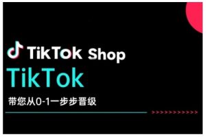 TikTok Shop带您从0-1一步步晋级,开启电商新征程,在TikTok商业领域实现突破与成长-一起网赚吧
