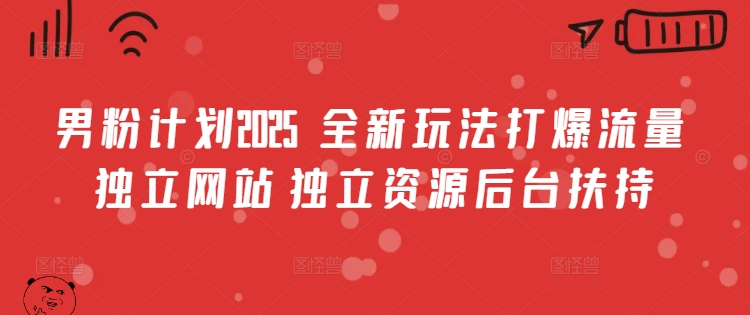 男粉计划2025  全新玩法打爆流量 独立网站 独立资源后台扶持【揭秘】-一起网赚吧