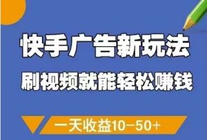 快手广告新玩法，刷视频就能轻松挣钱，一天收益10-50+-一起网赚吧