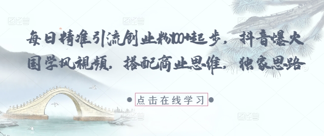 每日精准引流创业粉100+起步，抖音爆火国学风视频，搭配商业思维，独家思路-一起网赚吧