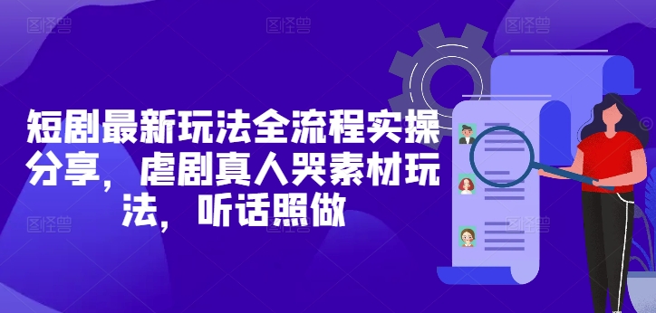 短剧最新玩法全流程实操分享，虐剧真人哭素材玩法，听话照做-一起网赚吧