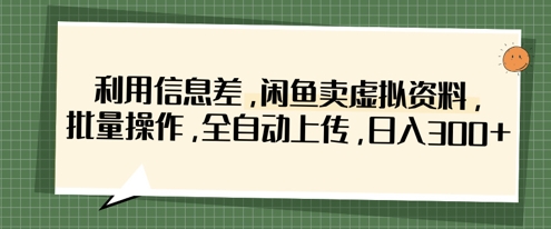 利用信息差，闲鱼卖虚拟资料，批量操作，全自动上传，日入3张-一起网赚吧