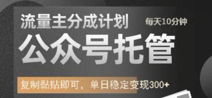 公众号托管计划-流量主分成计划，每天只需发布文章，单日稳定变现300+【揭秘】-一起网赚吧