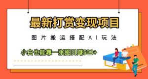 最新打赏变现项目，图片搬运搭配AI玩法，小白也能靠一张图日入5张-一起网赚吧