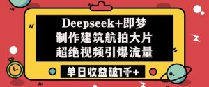 Deepseek+即梦制作建筑航拍大片超绝视频引爆流量单日收益破1k+-一起网赚吧