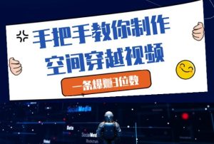 手把手教你制作空间穿越视频，一条爆挣3位数-一起网赚吧