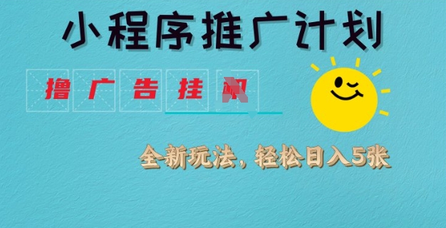 小程序推广计划，撸广告挂JI全新玩法，轻松日均四张【揭秘】-一起网赚吧