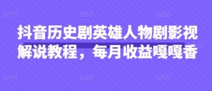 抖音历史剧英雄人物剧影视解说教程，每月收益嘎嘎香-一起网赚吧