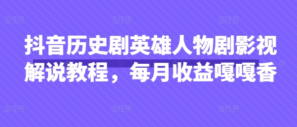 抖音历史剧英雄人物剧影视解说教程，每月收益嘎嘎香-一起网赚吧