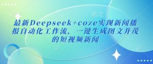 最新Deepseek+coze实现新闻播报自动化工作流，一键生成图文并茂的短视频新闻-一起网赚吧