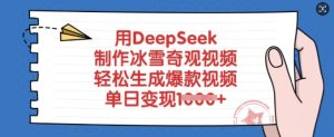 用DeepSeek制作冰雪奇观视频，轻松生成爆款视频，单日变现多张-一起网赚吧