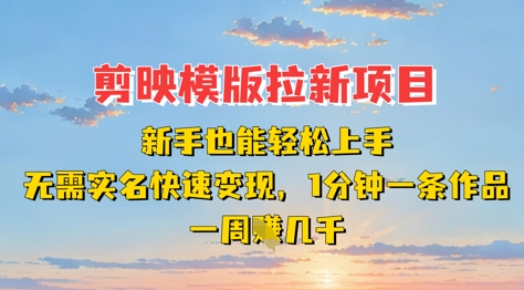 剪映模板拉新项目：新手也能轻松上手，无需实名，快速变现，一分钟一条作品，一周挣几k-一起网赚吧