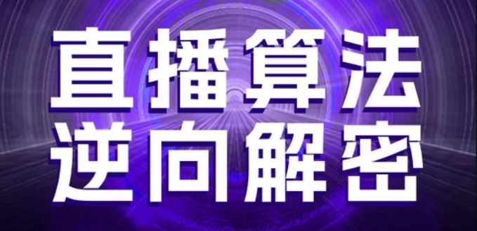 直播算法逆向解密，选品、建模、老号重启、控流、罗盘分析、随心推、正价平播等(更新3月)-一起网赚吧