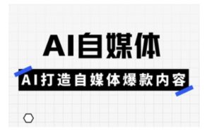 Ai自媒体实操课，AI打造自媒体爆款内容-一起网赚吧