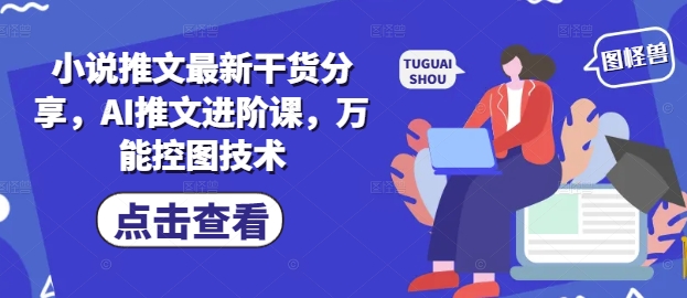 小说推文最新干货分享，AI推文进阶课，万能控图技术-一起网赚吧