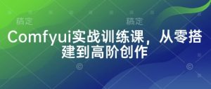 Comfyui实战训练课,从零搭建到高阶创作-一起网赚吧