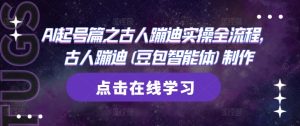 AI起号篇之古人蹦迪实操全流程,古人蹦迪(豆包智能体)制作-一起网赚吧