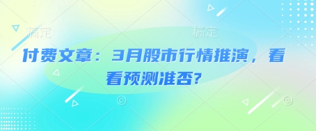 付费文章：3月股市行情推演，看看预测准否?-一起网赚吧