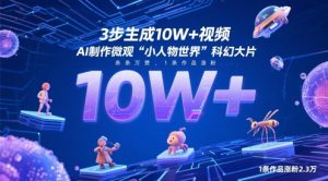 3步生成10W+视频，AI制作微观“小人物世界”科幻大片，条条万赞，1条作品涨粉2.3W-一起网赚吧
