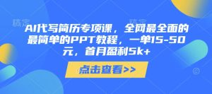 AI代写简历专项课，全网最全面的最简单的PPT教程，一单15-50元，首月盈利5k+-一起网赚吧