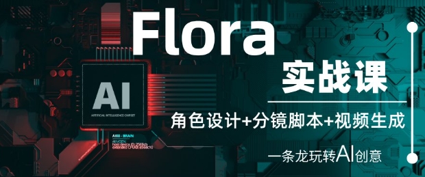 Flora实战课：角色设计+分镜脚本+视频生成，一条龙玩转AI创意-一起网赚吧