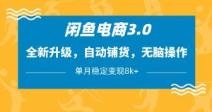 闲鱼电商3.0，全新升级，自动铺货，无脑操作，单月稳定变现8k+【揭秘】-一起网赚吧