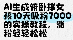 AI生成俯卧撑女孩，10天吸粉7000的实操教程，涨粉轻轻松松-一起网赚吧