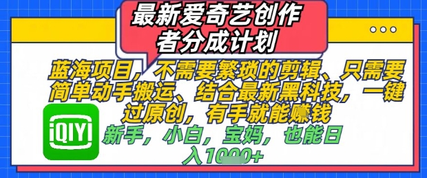 最新爱奇艺创作者分成计划，不需要繁琐的剪辑，只需要简单动手搬运，一键过原创，有手就能做-一起网赚吧