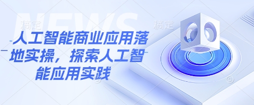 人工智能商业应用落地实操，探索人工智能应用实践-一起网赚吧