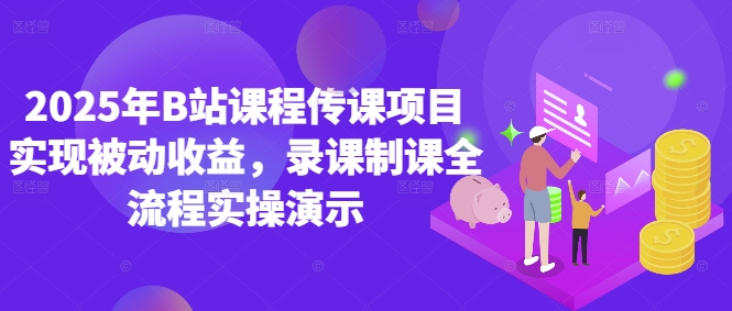 2025年B站课程传课项目实现被动收益，录课制课全流程实操演示-一起网赚吧
