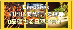 DeepSeek如何让美食号7天爆单,0基础也能日入1k-一起网赚吧