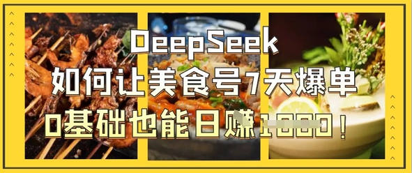 DeepSeek如何让美食号7天爆单，0基础也能日入1k-一起网赚吧