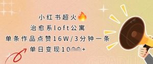 小红书超火的治愈系loft公寓，单条作品点赞16W，3分钟一条，单日变现数张-一起网赚吧