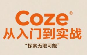 Coze从入门到实战高效创作,探索无限可能-一起网赚吧
