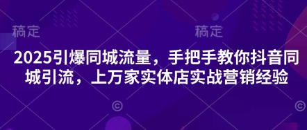 2025引爆同城流量，手把手教你抖音同城引流，上万家实体店实战营销经验-一起网赚吧