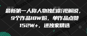 最新第一人称人物独白影视解说,9个作品18W粉,单作品点赞152W+,进独家精选-一起网赚吧