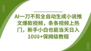 AI一刀不剪全自动生成小说推文爆款视频,条条视频上热门,新手小白也能当天日入数张-一起网赚吧