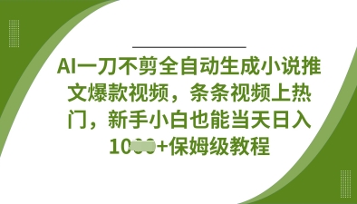 AI一刀不剪全自动生成小说推文爆款视频，条条视频上热门，新手小白也能当天日入数张-一起网赚吧