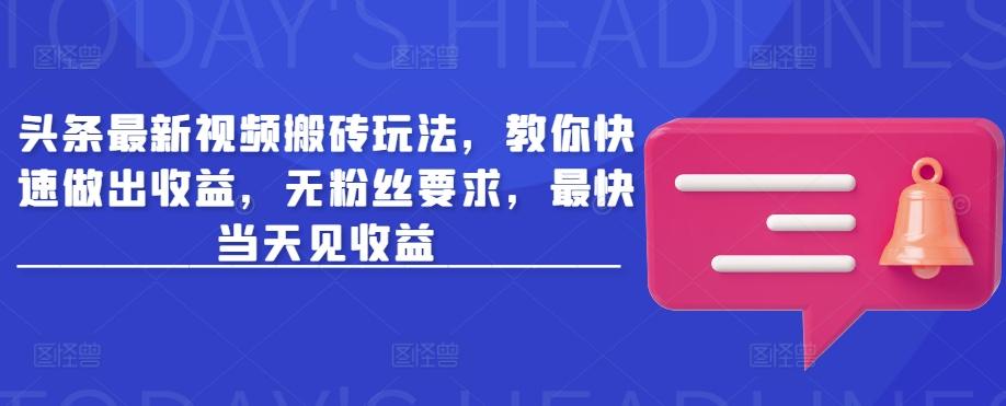 头条最新视频搬砖玩法，教你快速做出收益，无粉丝要求，最快当天见收益-一起网赚吧