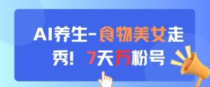AI养生新玩法，食物美女走秀，7天万粉号-一起网赚吧