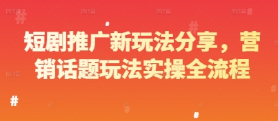 短剧推广新玩法分享，营销话题玩法实操全流程-一起网赚吧